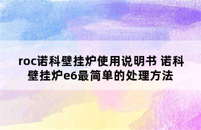 roc诺科壁挂炉使用说明书 诺科壁挂炉e6最简单的处理方法